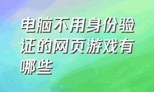 电脑不用身份验证的网页游戏有哪些