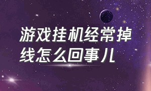 游戏挂机经常掉线怎么回事儿