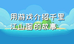 用游戏介绍千里江山图的故事