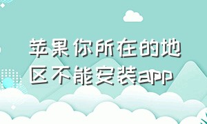 苹果你所在的地区不能安装app