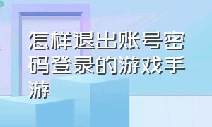 怎样退出账号密码登录的游戏手游