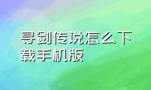 寻剑传说怎么下载手机版