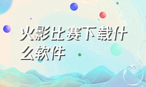 火影比赛下载什么软件