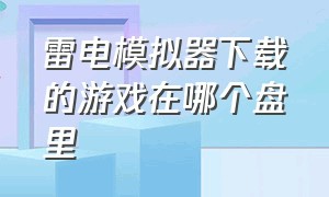 雷电模拟器下载的游戏在哪个盘里