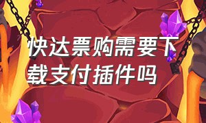 快达票购需要下载支付插件吗