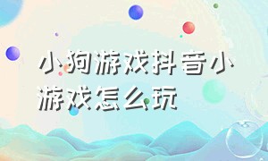 小狗游戏抖音小游戏怎么玩