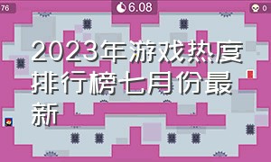 2023年游戏热度排行榜七月份最新