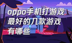 oppo手机打游戏最好的几款游戏有哪些