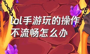 lol手游玩的操作不流畅怎么办