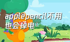 applepencil不用也会掉电