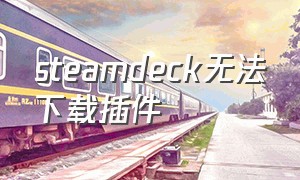 steamdeck无法下载插件