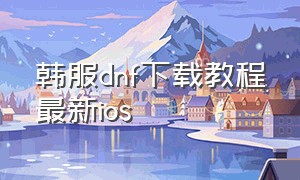 韩服dnf下载教程最新ios