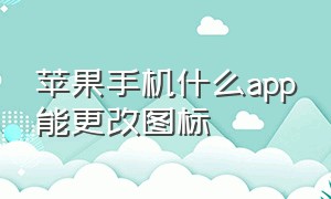 苹果手机什么app能更改图标