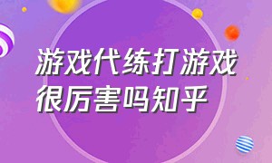 游戏代练打游戏很厉害吗知乎