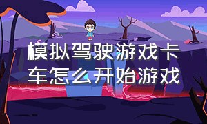 模拟驾驶游戏卡车怎么开始游戏