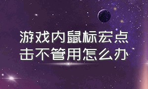 游戏内鼠标宏点击不管用怎么办