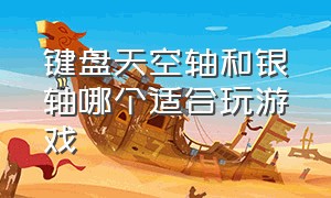 键盘天空轴和银轴哪个适合玩游戏