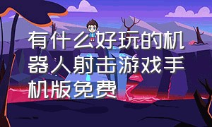 有什么好玩的机器人射击游戏手机版免费