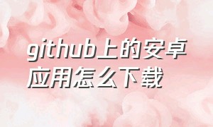 github上的安卓应用怎么下载