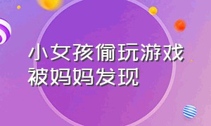 小女孩偷玩游戏被妈妈发现