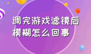 调完游戏滤镜后模糊怎么回事