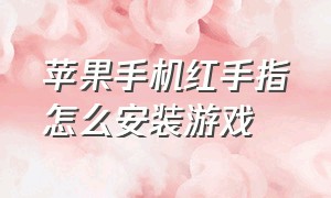 苹果手机红手指怎么安装游戏