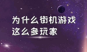 为什么街机游戏这么多玩家