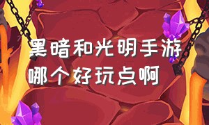 黑暗和光明手游哪个好玩点啊