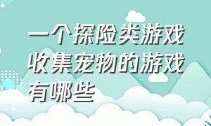 一个探险类游戏收集宠物的游戏有哪些