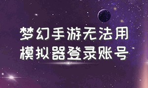 梦幻手游无法用模拟器登录账号