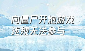 向僵尸开炮游戏违规无法参与