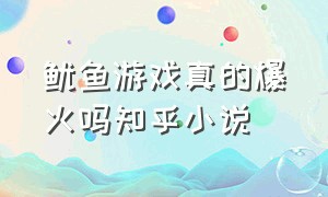 鱿鱼游戏真的爆火吗知乎小说