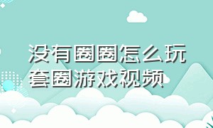 没有圈圈怎么玩套圈游戏视频