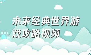 未来经典世界游戏攻略视频