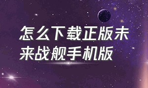 怎么下载正版未来战舰手机版