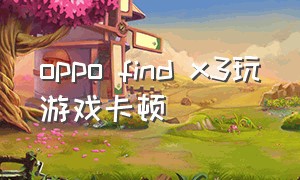 oppo find x3玩游戏卡顿
