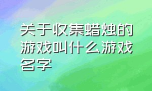 关于收集蜡烛的游戏叫什么游戏名字