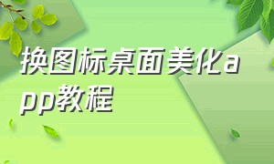 换图标桌面美化app教程