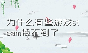 为什么有些游戏steam搜不到了