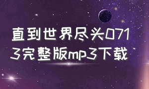 直到世界尽头0713完整版mp3下载