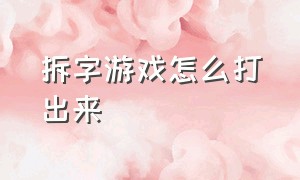 拆字游戏怎么打出来