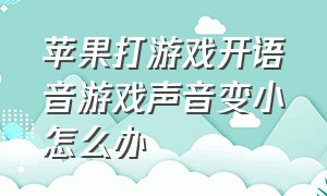 苹果打游戏开语音游戏声音变小怎么办