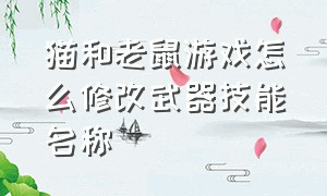 猫和老鼠游戏怎么修改武器技能名称