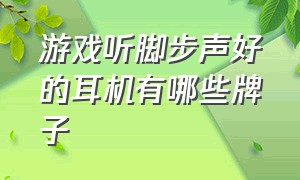 游戏听脚步声好的耳机有哪些牌子