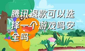 腾讯退款可以选择一个游戏吗安全吗