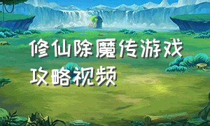 修仙除魔传游戏攻略视频