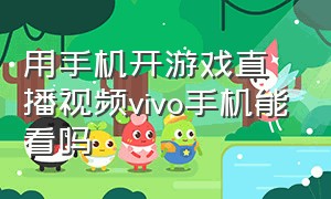 用手机开游戏直播视频vivo手机能看吗