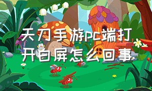 天刀手游pc端打开白屏怎么回事