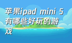 苹果ipad mini 5有哪些好玩的游戏