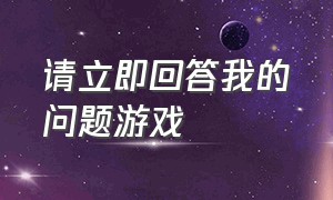 请立即回答我的问题游戏